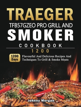 Hardcover Traeger TFB57GZEO Pro Grill and Smoker Cookbook 1200: 1200 Days Flavourful And Delicious Recipes And Techniques To Grill & Smoke Meats Book