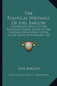 Paperback The Political Writings Of Joel Barlow: Containing Advice To The Privileged Orders Letter To The National Convention; Letter To The People Of Piedmont; Book