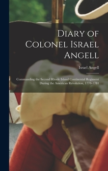 Diary of Colonel Israel Angell: Commanding the Second Rhode Island Continental Regiment During the American Revolution, 1778-1781