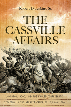 Hardcover The Cassville Affairs: Johnston, Hood, and the Failed Confederate Strategy in the Atlanta Campaign, 19 May 1864 Book