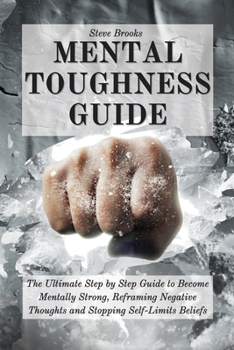 Paperback Mental Toughness Guide: The Ultimate Step by Step Guide to Become Mentally Strong, Reframing Negative Thoughts and Stopping Self-Limits Belief Book