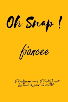 Oh Snap! fiancee  Photographer's PhotoShoot log book & gear checklist:Commerical Photographers, Family , Handy ... Headshot,Photography Business ... and Photoshoot Details, Checklists, Notes.