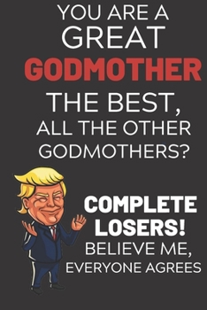 Paperback You Are A Great Godmother The Best Believe Me: Funny Donald Trump Godmother Republican Voter Presidential Election Gag Gift Notebook Journal Diary Pro Book