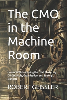 The CMO in the Machine Room: How AI Is Restructuring the Chief Marketing Officer's Role, Organization, and Strategic Mandate (Marketing in the Age of AI)