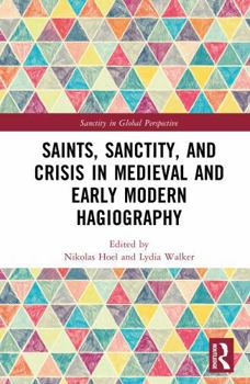 Saints, Sanctity, and Crisis in Medieval and Early Modern Hagiography (Sanctity in Global Perspective)
