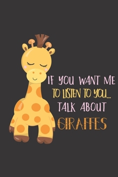 If you want me to listen to you... talk about giraffes: Giraffe gifts for women,men,girls,kids and baby: cute & elegant blank Lined notebook/Journal to write in.