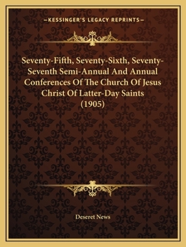 Paperback Seventy-Fifth, Seventy-Sixth, Seventy-Seventh Semi-Annual And Annual Conferences Of The Church Of Jesus Christ Of Latter-Day Saints (1905) Book