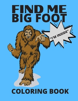 Paperback Find Me Bigfoot "i'm Inside" Coloring Book: Bigfoot, Sasquatch, Yeti Fantasy Coloring Book - Perfect For All Ages Book