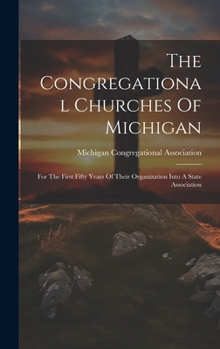 Hardcover The Congregational Churches Of Michigan: For The First Fifty Years Of Their Organization Into A State Association Book