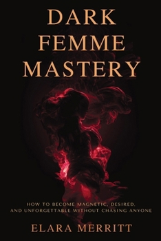 Paperback Dark Femme Mastery: How to Become Magnetic, Desired, and Unforgettable Without Chasing Anyone Book
