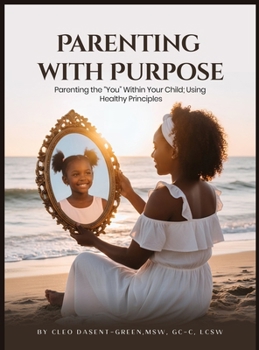 Parenting with Purpose: Parenting the "You" Within Your Child; Using Healthy Principles