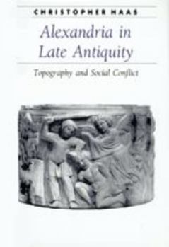Alexandria in Late Antiquity: Topography and Social Conflict (Ancient Society and History)