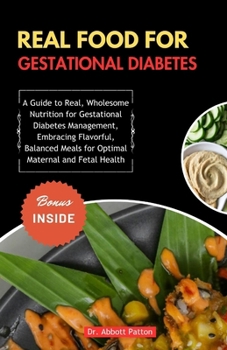 Paperback Real food for gestational diabetes: A Guide to Real, Wholesome Nutrition for Gestational Diabetes Management, Embracing Flavorful, Balanced Meals for Book