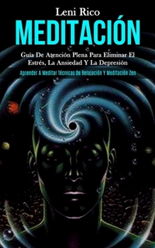 Meditación: Guía de atención plena para eliminar el estrés, la ansiedad y la depresión (Aprender a meditar técnicas de relajación y meditación zen) (Spanish Edition)