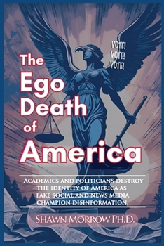 The Ego Death of America: Academics and Politicians destroy the identity of America as fake social & news media champion disinformation.