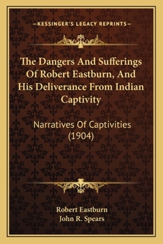 The Dangers and Sufferings of Robert Eastburn, and His Deliverance From Indian Captivity