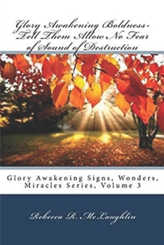 Paperback Glory Awakening Boldness-Tell Them Allow No Fear of Sound of Destruction: Glory Awakening Signs, Wonders, Miracles, Vol 3 Book