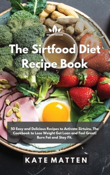 Hardcover The Sirtfood Diet Recipe Book: 50 Easy and Delicious Recipes to Activate Sirtuins. The Cookbook to Lose Weight Get Lean and Feel Great! Burn Fat and Book