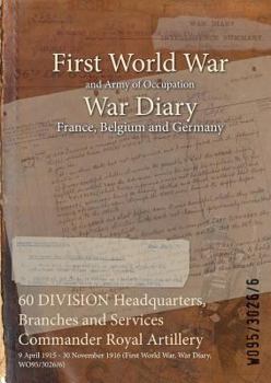 Paperback 60 DIVISION Headquarters, Branches and Services Commander Royal Artillery: 9 April 1915 - 30 November 1916 (First World War, War Diary, WO95/3026/6) Book
