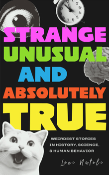 Strange, Unusual, and Absolutely True: Fascinating Essays on the Weirdest Stories in History, Science, and Human Behavior