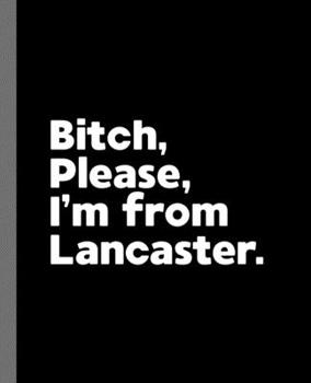 Bitch, Please. I'm From Lancaster.: A Vulgar Adult Composition Book for a Native Lancaster Resident