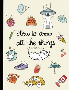 Paperback How To Draw All The Things: How To Draw Books For Kids - 45 Tiny Things To Draw, 3 Levels Of Difficulty With Easy Step-By-Step Instruction - Gifts Book