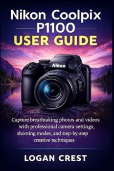 Paperback Nikon Coolpix P1100 User Guide: Capture breathtaking photos and videos with professional camera settings, shooting modes, and step-by-step creative te Book