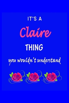 It's A  Claire  Thing You Wouldn't Understand: Claire  First Name Personalized Journal 6x9 Notebook, Wide Ruled (Lined) blank pages Funny  Cover for Girls and Women with Pink Name, Roses, on Blue