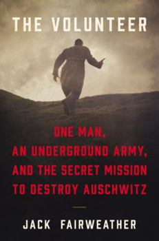 Hardcover The Volunteer: One Man, an Underground Army, and the Secret Mission to Destroy Auschwitz Book