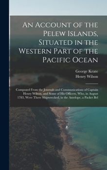 Hardcover An Account of the Pelew Islands, Situated in the Western Part of the Pacific Ocean: Composed From the Journals and Communications of Captain Henry Wil Book