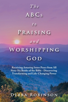 Paperback The Abcs to Praising and Worshipping God: Receiving Amazing Inner Peace from All Sixty-Six Books of the Bible - Discovering Transforming and Life-Chan Book