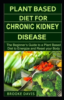 Paperback Plant Based Diet for Chronic Kidney Disease: The Beginner's Guide to a Plant Based Diet to Energize and Reset your Body Book