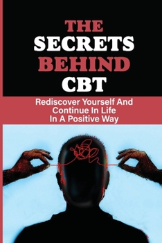 Paperback The Secrets Behind CBT: Rediscover Yourself And Continue In Life In A Positive Way: Overcome Depression Book
