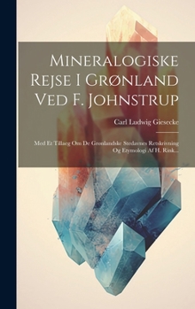 Hardcover Mineralogiske Rejse I Grønland Ved F. Johnstrup: Med Et Tillaeg Om De Grønlandske Stedavnes Retskrivning Og Etymologi Af H. Rink... [Danish] Book