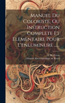 Hardcover Manuel Du Coloriste, Ou Instruction Complete Et Elementaire Pour L'enluminure ...... [French] Book