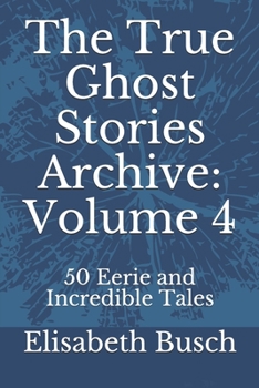 The True Ghost Stories Archive: Volume 4: 50 Eerie and Incredible Tales