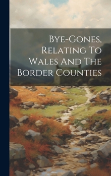 Hardcover Bye-gones, Relating To Wales And The Border Counties Book