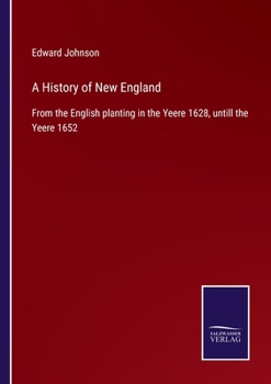 Paperback A History of New England: From the English planting in the Yeere 1628, untill the Yeere 1652 Book