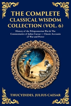 Paperback The Complete Classical Wisdom Collection (Vol. 6): History of the Peloponnesian War & The Commentaries of Julius Caesar - Classic Accounts of War and Book