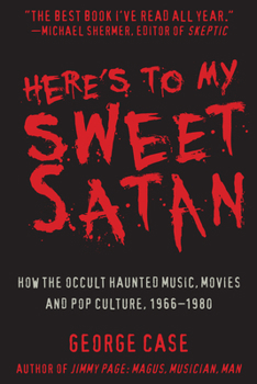 Hardcover Here's to My Sweet Satan: How the Occult Haunted Music, Movies and Pop Culture, 1966-1980 Book