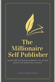 The Millionaire Self Publisher: Amazon KDP Self-Publishing Mastery: The Ultimate 2025 guide to self publishing on amazon