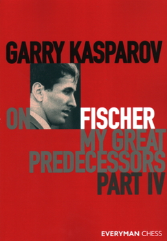 Garry Kasparov on Fischer: My Great Predecessors, Part IV - Book #4 of the My Great Predecessors