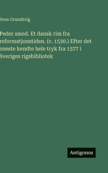 Peder smed. Et dansk rim fra reformatjonstiden. (c. 1530.) Efter det eneste kendte hele tryk fra 1577 i Sveriges rigsbibliotek