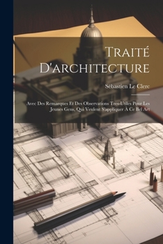 Paperback Traité D'architecture: Avec Des Remarques Et Des Observations Tres-Utiles Pour Les Jeunes Gens, Qui Veulent S'appliquer À Ce Bel Art [French] Book