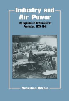 Industry and Air Power: The Expansion of British Aircraft Production, 1935-1941 (Cass Series--Studies in Air Power, 4.) - Book  of the Studies in Air Power