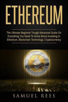 Paperback Ethereum: The Ultimate Beginner Through Advanced Guide on Everything You Need to Know About Investing in Ethereum, Blockchain Te Book