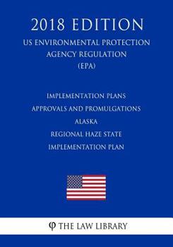 Implementation Plans - Approvals and Promulgations - Alaska - Regional Haze State Implementation Plan (US Environmental Protection Agency Regulation) (EPA) (2018 Edition)