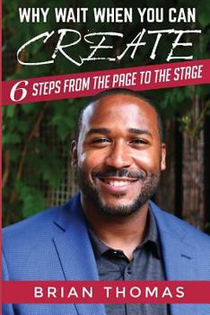 Paperback Why Wait When You Can Create: Six Steps From The Page To The Stage Book