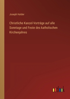 Christliche Kanzel-Vorträge auf alle Sonntage und Feste des katholischen Kirchenjahres