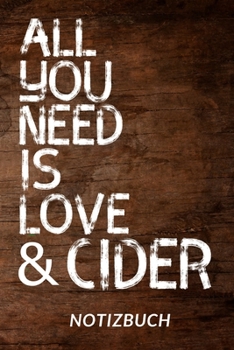 All You Need Is Love & Cider Notizbuch: Notizheft oder Tagebuch zum eintragen von Informationen - Tolle Geschenkidee für Cider-Liebhaber mit schönem ... im praktischen A5 Format (German Edition)